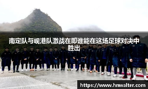 南定队与岘港队激战在即谁能在这场足球对决中胜出