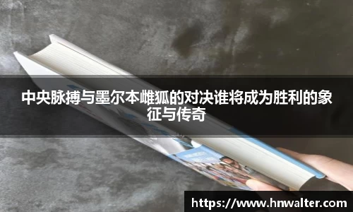 中央脉搏与墨尔本雌狐的对决谁将成为胜利的象征与传奇