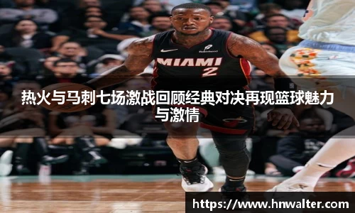 热火与马刺七场激战回顾经典对决再现篮球魅力与激情