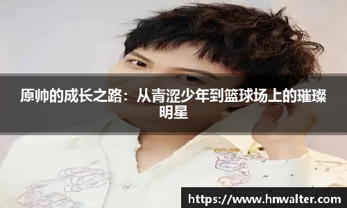 原帅的成长之路：从青涩少年到篮球场上的璀璨明星