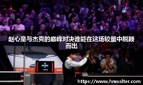 赵心童与杰克的巅峰对决谁能在这场较量中脱颖而出