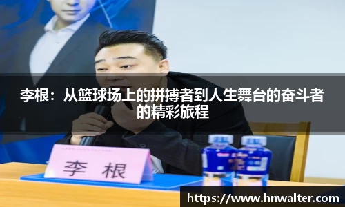 李根：从篮球场上的拼搏者到人生舞台的奋斗者的精彩旅程