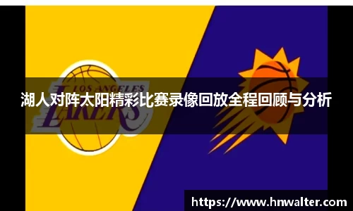 湖人对阵太阳精彩比赛录像回放全程回顾与分析