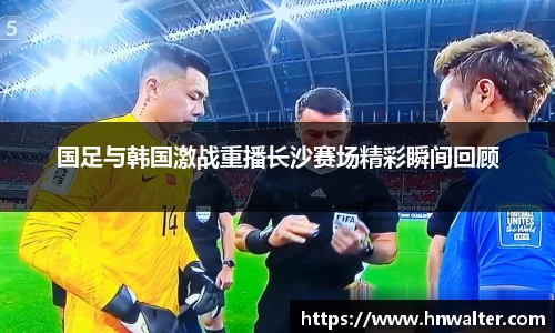 国足与韩国激战重播长沙赛场精彩瞬间回顾
