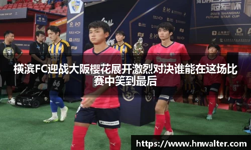 横滨FC迎战大阪樱花展开激烈对决谁能在这场比赛中笑到最后