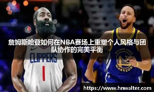 詹姆斯哈登如何在NBA赛场上重塑个人风格与团队协作的完美平衡