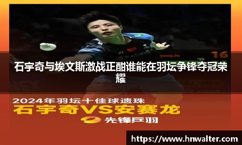 石宇奇与埃文斯激战正酣谁能在羽坛争锋夺冠荣耀