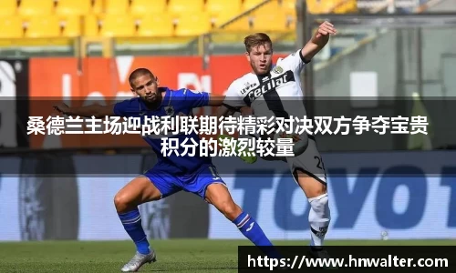 桑德兰主场迎战利联期待精彩对决双方争夺宝贵积分的激烈较量