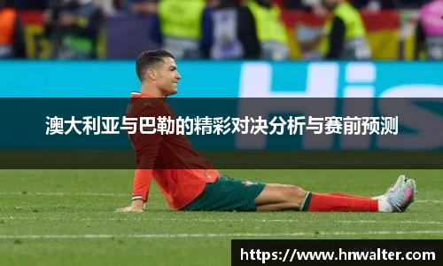澳大利亚与巴勒的精彩对决分析与赛前预测