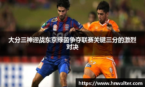 大分三神迎战东京绿茵争夺联赛关键三分的激烈对决