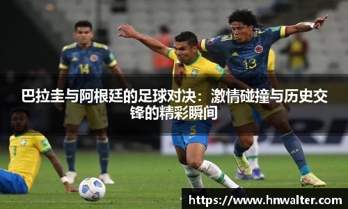 巴拉圭与阿根廷的足球对决：激情碰撞与历史交锋的精彩瞬间
