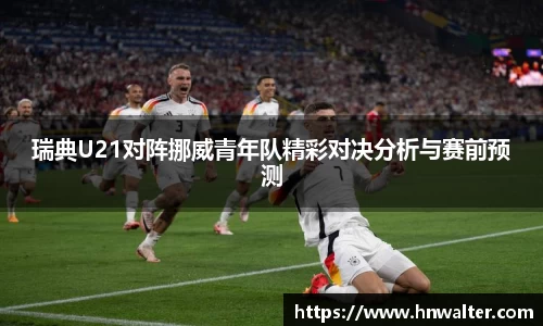 瑞典U21对阵挪威青年队精彩对决分析与赛前预测