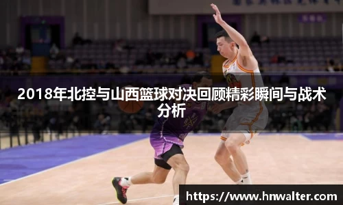 2018年北控与山西篮球对决回顾精彩瞬间与战术分析