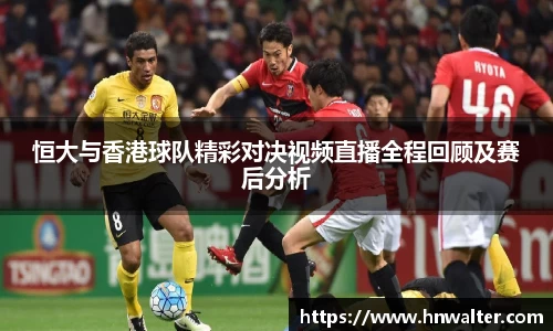 恒大与香港球队精彩对决视频直播全程回顾及赛后分析