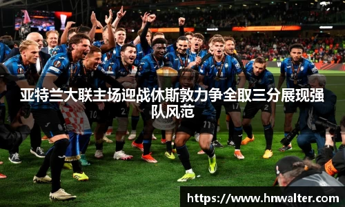 亚特兰大联主场迎战休斯敦力争全取三分展现强队风范