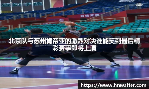 北京队与苏州肯帝亚的激烈对决谁能笑到最后精彩赛事即将上演