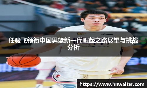 任骏飞领衔中国男篮新一代崛起之路展望与挑战分析
