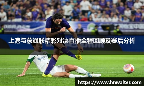 上港与蒙通联精彩对决直播全程回顾及赛后分析