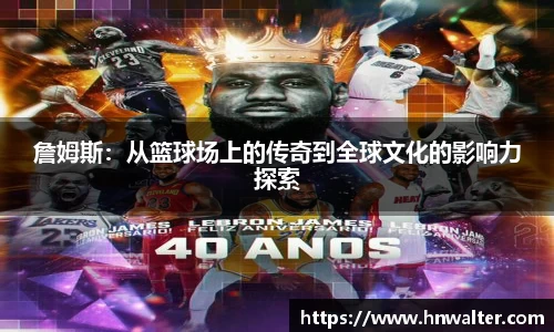 詹姆斯：从篮球场上的传奇到全球文化的影响力探索
