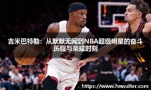 吉米巴特勒：从默默无闻到NBA超级明星的奋斗历程与荣耀时刻