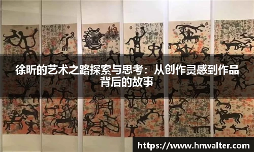徐昕的艺术之路探索与思考：从创作灵感到作品背后的故事