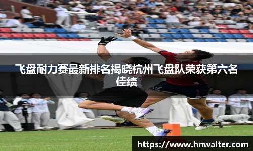 飞盘耐力赛最新排名揭晓杭州飞盘队荣获第六名佳绩
