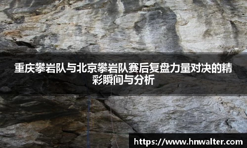 重庆攀岩队与北京攀岩队赛后复盘力量对决的精彩瞬间与分析