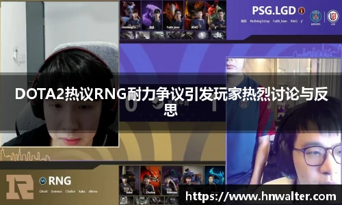 DOTA2热议RNG耐力争议引发玩家热烈讨论与反思