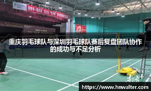 重庆羽毛球队与深圳羽毛球队赛后复盘团队协作的成功与不足分析